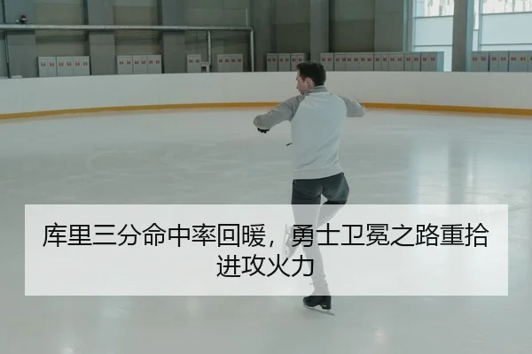 库里三分命中率回暖，勇士卫冕之路重拾进攻火力